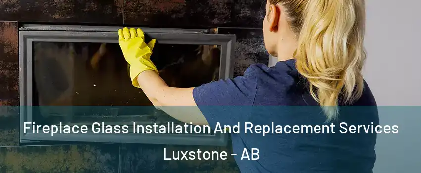  Fireplace Glass Installation And Replacement Services Luxstone - AB