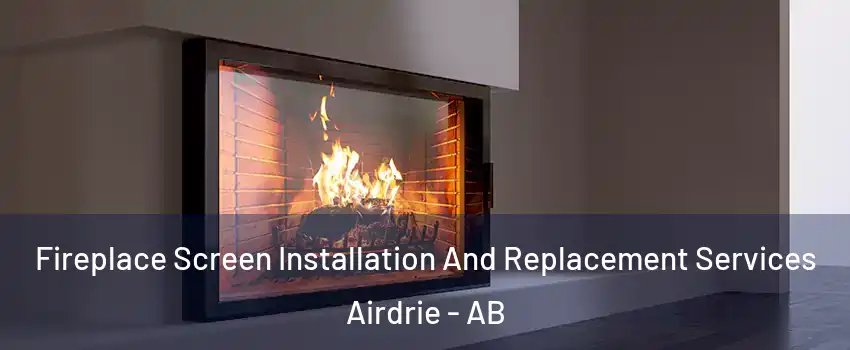 Fireplace Screen Installation And Replacement Services Airdrie - AB