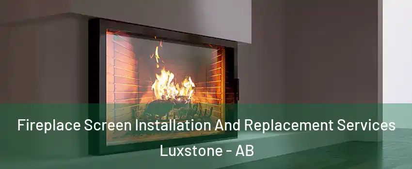 Fireplace Screen Installation And Replacement Services Luxstone - AB