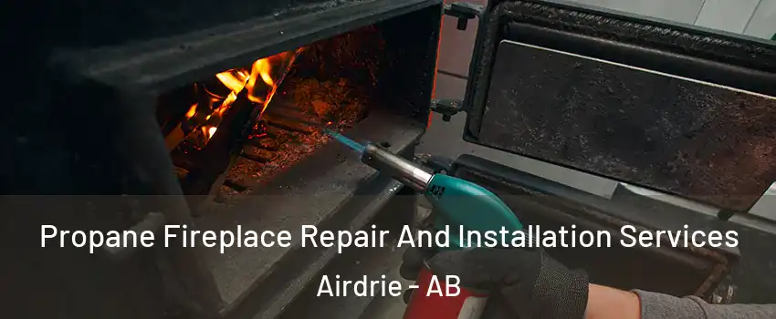 Propane Fireplace Repair And Installation Services Airdrie - AB