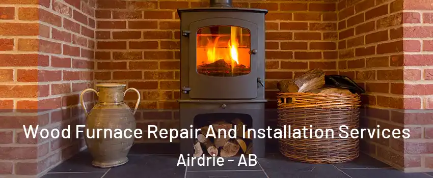  Wood Furnace Repair And Installation Services Airdrie - AB